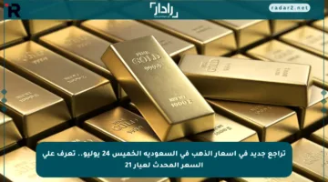 تراجع جديد في أسعار الذهب في السعودية الخميس 24 يوليو.. تعرف على السعر المحدث لعيار 21